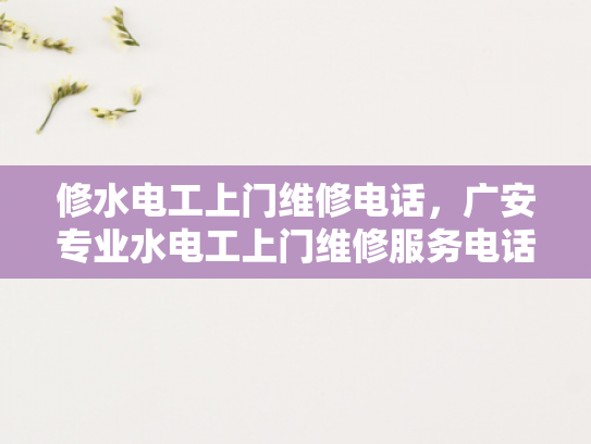 修水电工上门维修电话，广安专业水电工上门维修服务电话-专业水电工上门维修服务，广安修水电工电话一应俱全