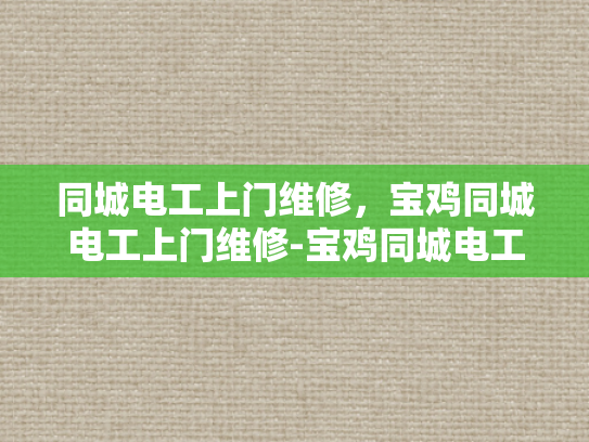 同城电工上门维修，宝鸡同城电工上门维修-宝鸡同城电工上门维修服务，快速响应，专业保障