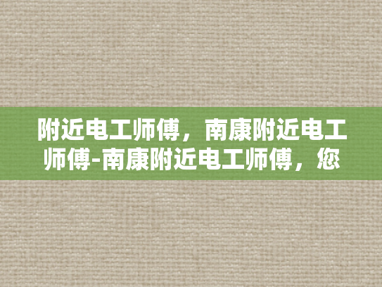 附近电工师傅，南康附近电工师傅-南康附近电工师傅，您身边的专业电工服务