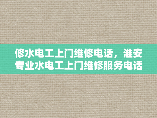 修水电工上门维修电话，淮安专业水电工上门维修服务电话-淮安专业水电工上门维修服务电话