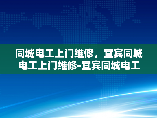同城电工上门维修，宜宾同城电工上门维修-宜宾同城电工上门维修服务，快速响应，专业保障