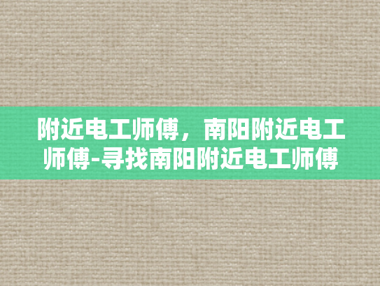 附近电工师傅，南阳附近电工师傅-寻找南阳附近电工师傅