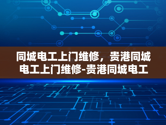 同城电工上门维修，贵港同城电工上门维修-贵港同城电工上门维修服务，您的电力问题，我们来搞定！