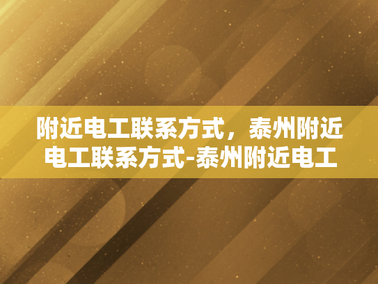 附近电工联系方式，泰州附近电工联系方式-泰州附近电工联系方式