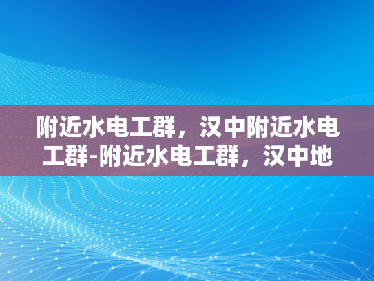 附近水电工群，汉中附近水电工群-附近水电工群，汉中地区水电维修与安装的可靠伙伴