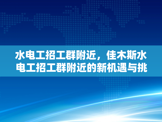 水电工招工群附近，佳木斯水电工招工群附近的新机遇与挑战-水电工招工群附近，佳木斯水电工招工群附近的新机遇与挑战