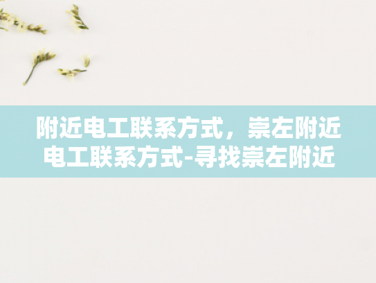附近电工联系方式，崇左附近电工联系方式-寻找崇左附近电工的实用指南