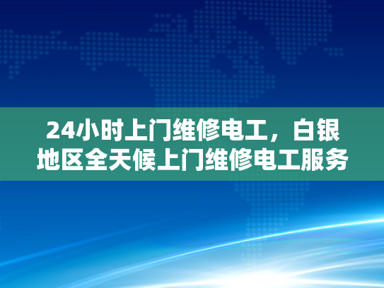 24小时上门维修电工，白银地区全天候上门维修电工服务-白银地区全天候上门维修电工服务