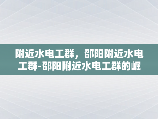 附近水电工群，邵阳附近水电工群-邵阳附近水电工群的崛起