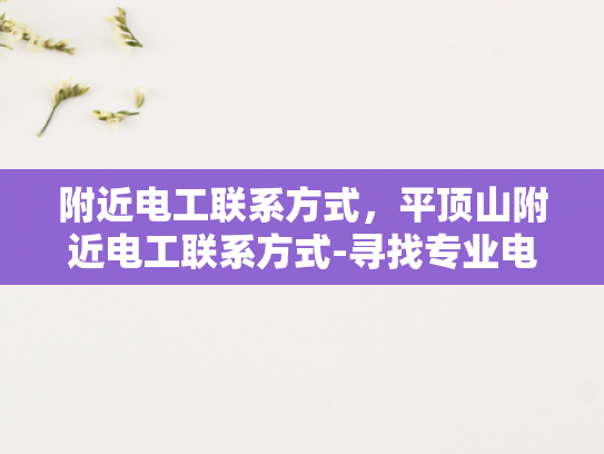 附近电工联系方式，平顶山附近电工联系方式-寻找专业电工，平顶山附近电工联系方式大全
