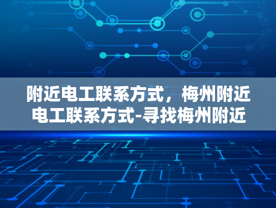 附近电工联系方式，梅州附近电工联系方式-寻找梅州附近电工的实用指南