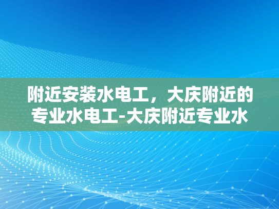 附近安装水电工，大庆附近的专业水电工-大庆附近专业水电工服务