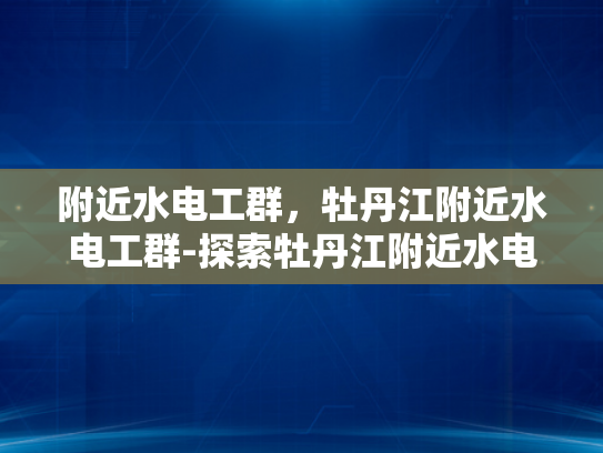 附近水电工群，牡丹江附近水电工群-探索牡丹江附近水电工群的奥秘