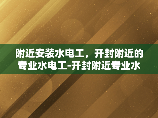 附近安装水电工，开封附近的专业水电工-开封附近专业水电工服务
