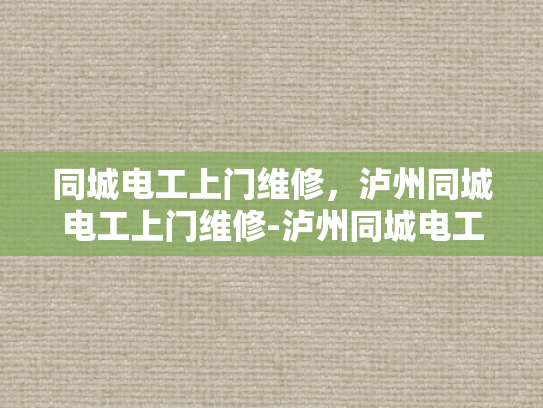 同城电工上门维修，泸州同城电工上门维修-泸州同城电工上门维修服务