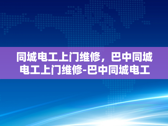 同城电工上门维修，巴中同城电工上门维修-巴中同城电工上门维修服务，快速响应，专业保障