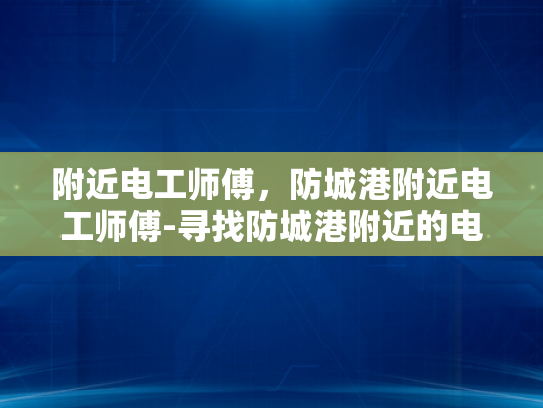 附近电工师傅，防城港附近电工师傅-寻找防城港附近的电工师傅