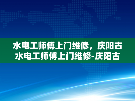 水电工师傅上门维修，庆阳古水电工师傅上门维修-庆阳古水电工师傅上门维修