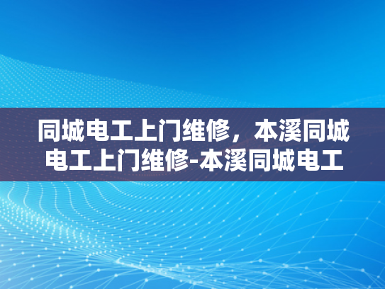 同城电工上门维修，本溪同城电工上门维修-本溪同城电工上门维修服务，您身边的电力专家