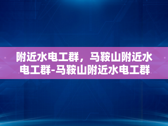 附近水电工群，马鞍山附近水电工群-马鞍山附近水电工群—您身边的水电维修专家