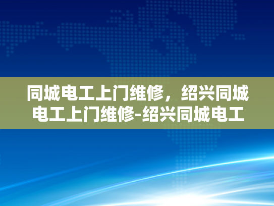 同城电工上门维修，绍兴同城电工上门维修-绍兴同城电工上门维修服务