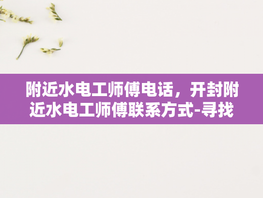 附近水电工师傅电话，开封附近水电工师傅联系方式-寻找开封附近水电工师傅的实用指南