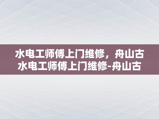 水电工师傅上门维修，舟山古水电工师傅上门维修-舟山古水电工师傅上门维修