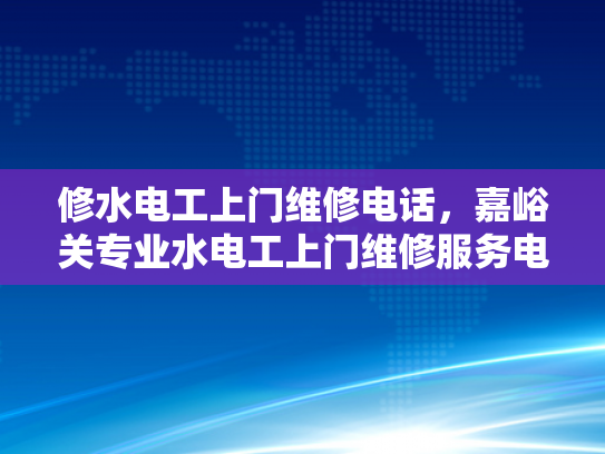修水电工上门维修电话，嘉峪关专业水电工上门维修服务电话-嘉峪关专业水电工上门维修服务电话