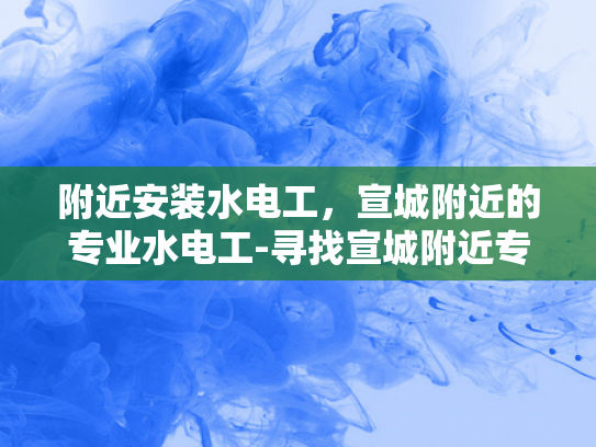 附近安装水电工，宣城附近的专业水电工-寻找宣城附近专业水电工