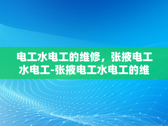 电工水电工的维修，张掖电工水电工-张掖电工水电工的维修服务