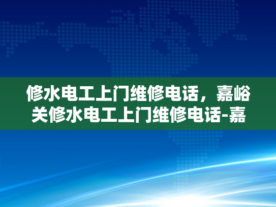 修水电工上门维修电话，嘉峪关修水电工上门维修电话-嘉峪关修水电工上门维修电话