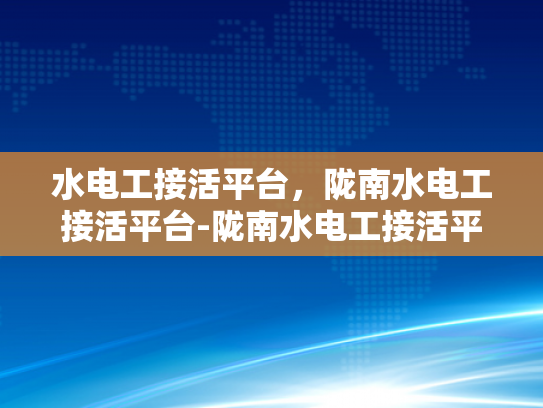 水电工接活平台，陇南水电工接活平台-陇南水电工接活平台，打造高效水电工服务新生态