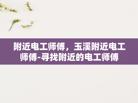 附近电工师傅，玉溪附近电工师傅-寻找附近的电工师傅