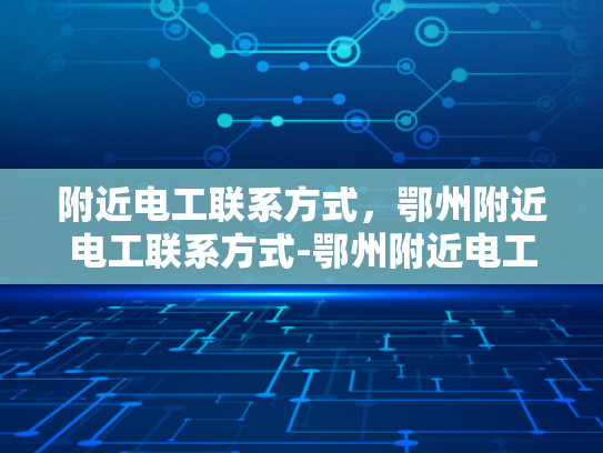 附近电工联系方式，鄂州附近电工联系方式-鄂州附近电工联系方式