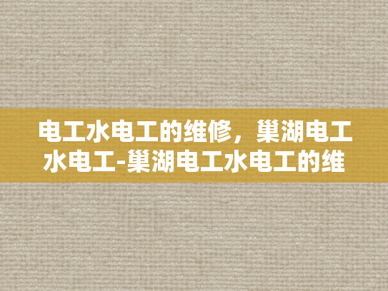 电工水电工的维修，巢湖电工水电工-巢湖电工水电工的维修服务