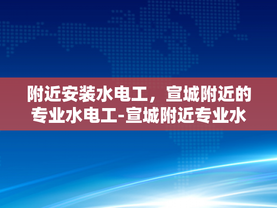 附近安装水电工，宣城附近的专业水电工-宣城附近专业水电工服务指南