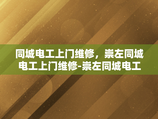 同城电工上门维修，崇左同城电工上门维修-崇左同城电工上门维修服务，您的家庭电器的守护者