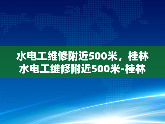 水电工维修附近500米，桂林水电工维修附近500米-桂林水电工维修服务覆盖范围