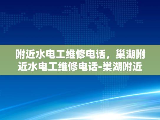 附近水电工维修电话，巢湖附近水电工维修电话-巢湖附近水电工维修电话指南