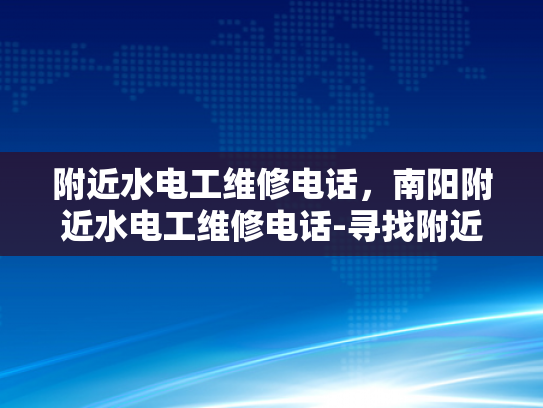 附近水电工维修电话，南阳附近水电工维修电话-寻找附近的水电工维修服务