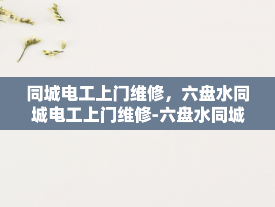 同城电工上门维修，六盘水同城电工上门维修-六盘水同城电工上门维修服务