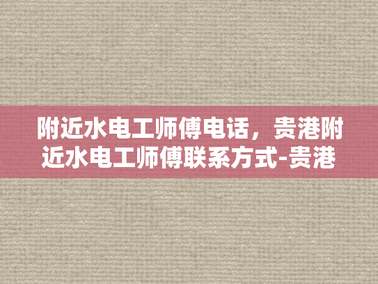 附近水电工师傅电话，贵港附近水电工师傅联系方式-贵港附近水电工师傅电话，贵港附近水电工师傅联系方式