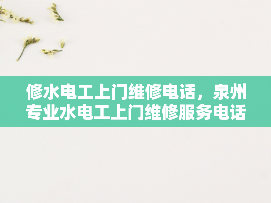 修水电工上门维修电话，泉州专业水电工上门维修服务电话-泉州专业水电工上门维修服务电话