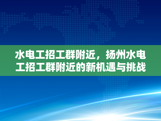 水电工招工群附近，扬州水电工招工群附近的新机遇与挑战-扬州水电工招工群附近新机遇与挑战