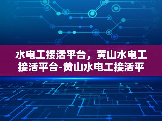 水电工接活平台，黄山水电工接活平台-黄山水电工接活平台，技术与服务的双重保障