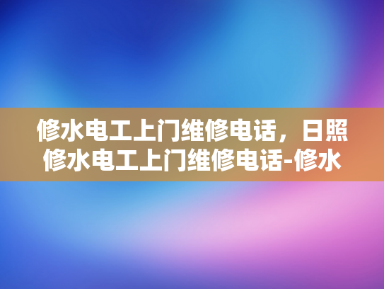 修水电工上门维修电话，日照修水电工上门维修电话-修水电工上门维修电话