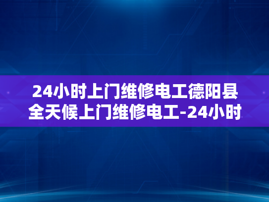 24小时上门维修电工德阳县全天候上门维修电工-24小时上门维修电工德阳县全天候服务