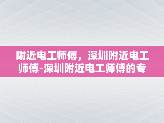 附近电工师傅，深圳附近电工师傅-深圳附近电工师傅的专业技能与服务