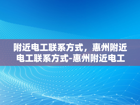 附近电工联系方式，惠州附近电工联系方式-惠州附近电工联系方式
