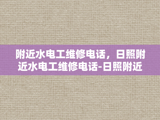 附近水电工维修电话，日照附近水电工维修电话-日照附近水电工维修电话